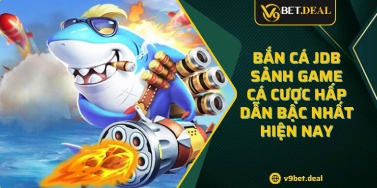 Bắn Cá JDB – Sảnh Game Cá Cược Hấp Dẫn Bậc Nhất Hiện Nay