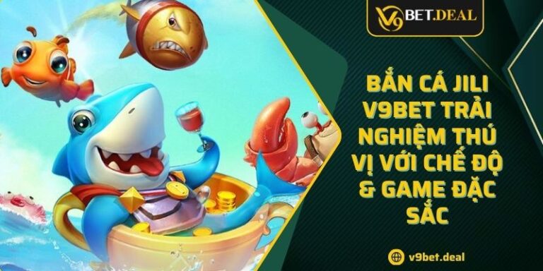 Bắn Cá JILI V9BET Trải Nghiệm Thú Vị Với Chế Độ & Game Đặc Sắc