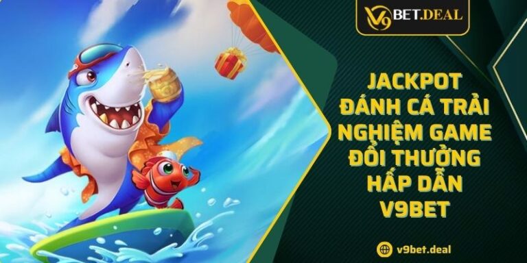 Jackpot Đánh Cá Trải Nghiệm Game Đổi Thưởng Hấp Dẫn V9bet