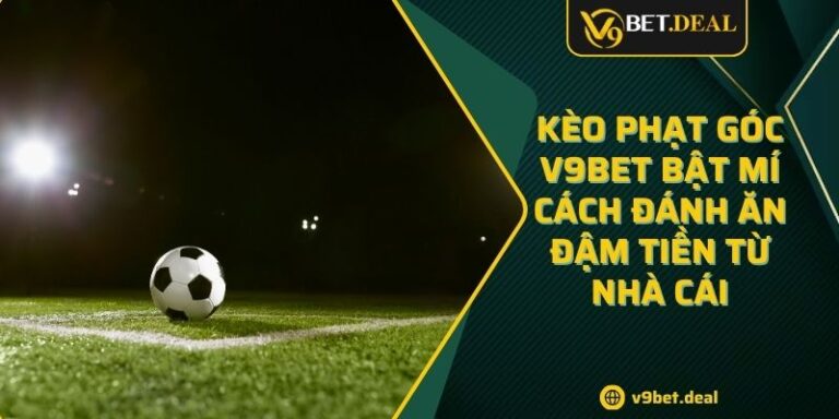 Kèo Phạt Góc V9BET Bật Mí Cách Đánh Ăn Đậm Tiền Từ Nhà Cái