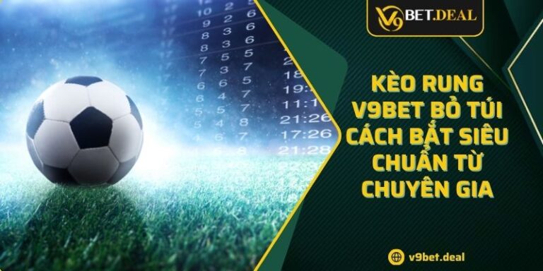 Kèo Rung V9BET Bỏ Túi Cách Bắt Siêu Chuẩn Từ Chuyên Gia