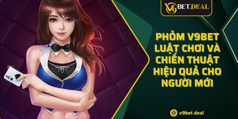 Phỏm V9bet - Luật Chơi Và Chiến Thuật Hiệu Quả Cho Người Mới