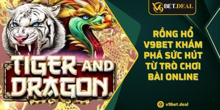 Rồng Hổ V9BET Khám Phá Sức Hút Từ Trò Chơi Bài Online