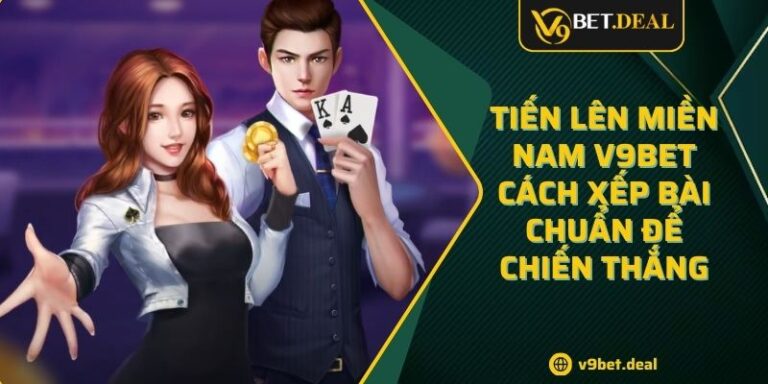 Tiến Lên Miền Nam V9bet - Cách Xếp Bài Chuẩn Để Chiến Thắng